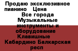 Продаю эксклюзивное пианино › Цена ­ 300 000 - Все города Музыкальные инструменты и оборудование » Клавишные   . Кабардино-Балкарская респ.